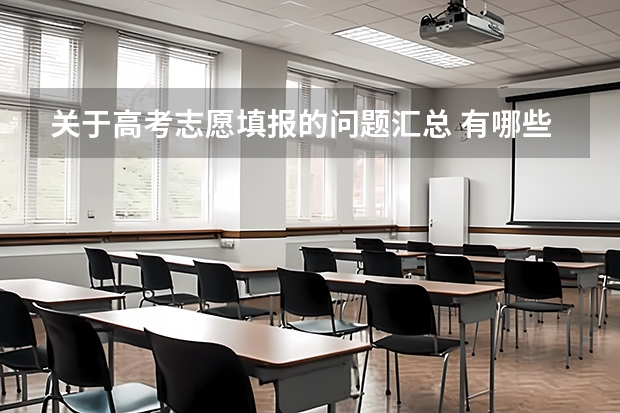 关于高考志愿填报的问题汇总 有哪些需要注意事项