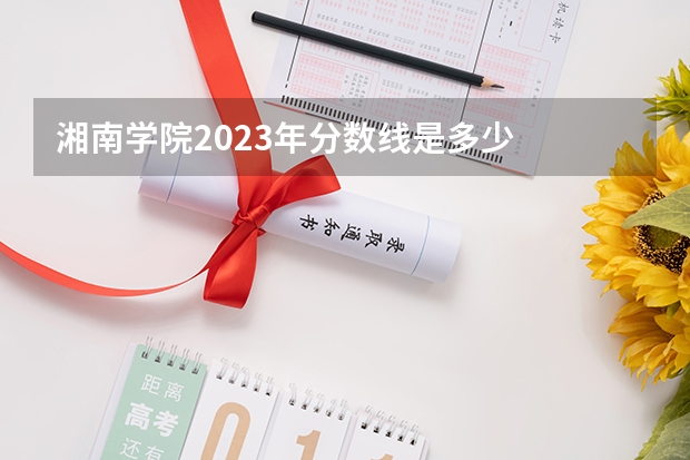湘南学院2023年分数线是多少