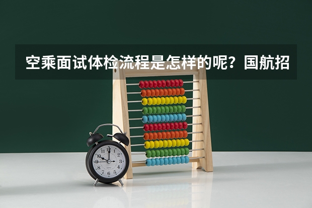空乘面试体检流程是怎样的呢?国航招聘