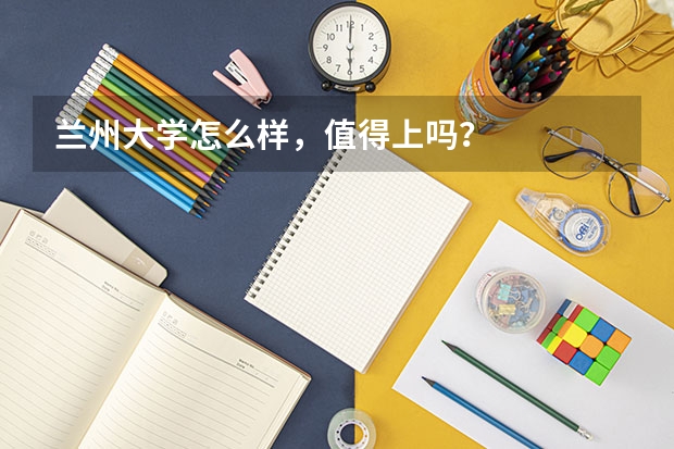 兰州大学怎么样,值得上吗?