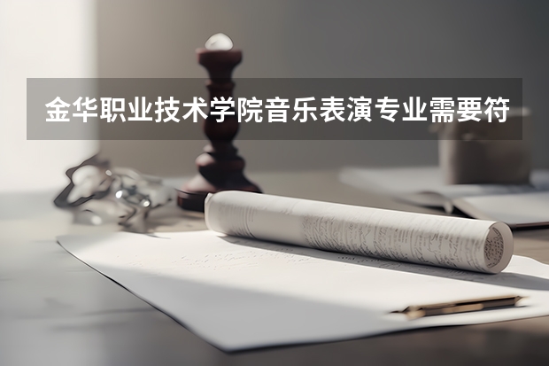金华职业技术学院音乐表演专业需要符合哪些要求才能进