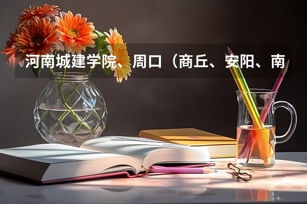 河南城建学院、周口(商丘、安阳、南阳、洛阳、郑州)师范、平顶山、新乡、信阳农林、河南牧业经济、河南 河南二本文科大学排名及文科分数线排名