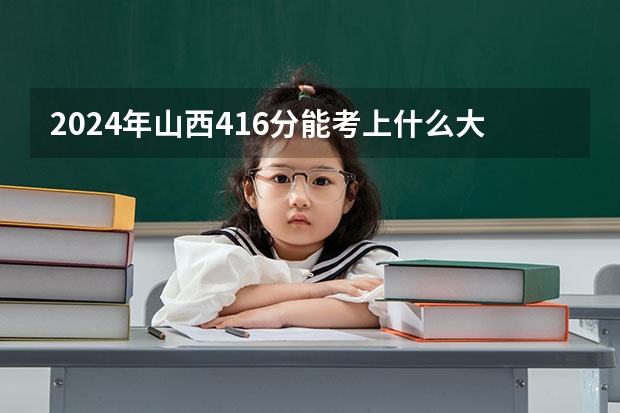 2024年山西416分能考上什么大学?
