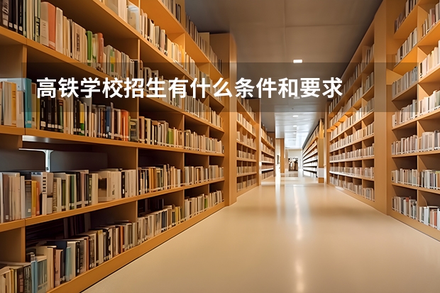 高铁学校招生有什么条件和要求