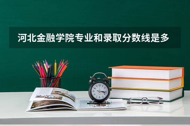  河北金融学院专业和录取分数线是多少