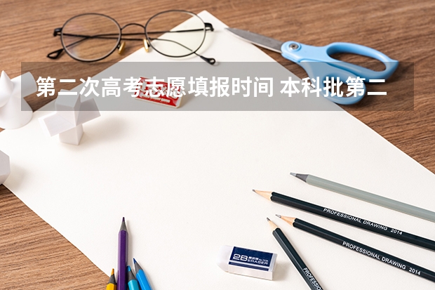第二次高考志愿填报时间 本科批第二次征集志愿时间