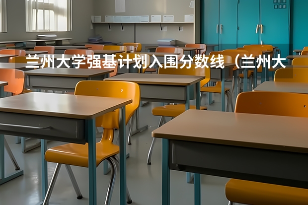 兰州大学强基计划入围分数线（兰州大学强基计划招生人数）