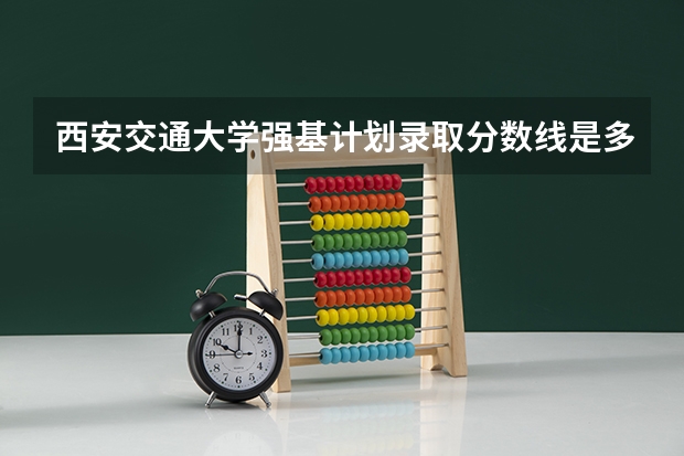西安交通大学强基计划录取分数线是多少？