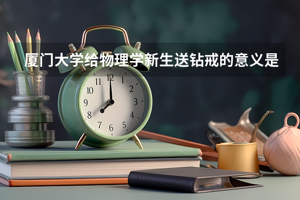 厦门大学给物理学新生送钻戒的意义是什么？