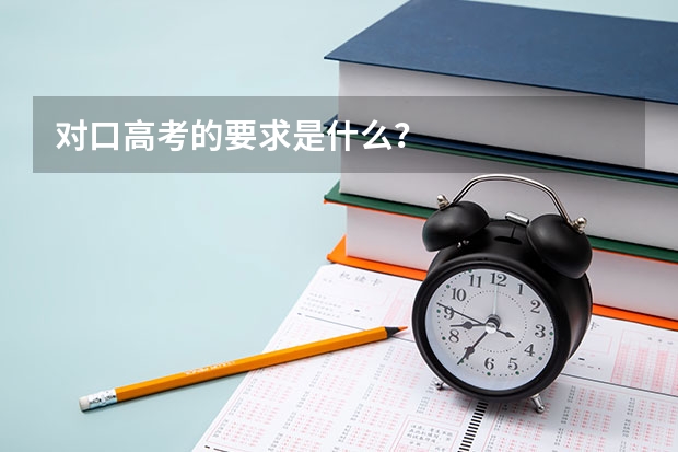 对口高考的要求是什么？