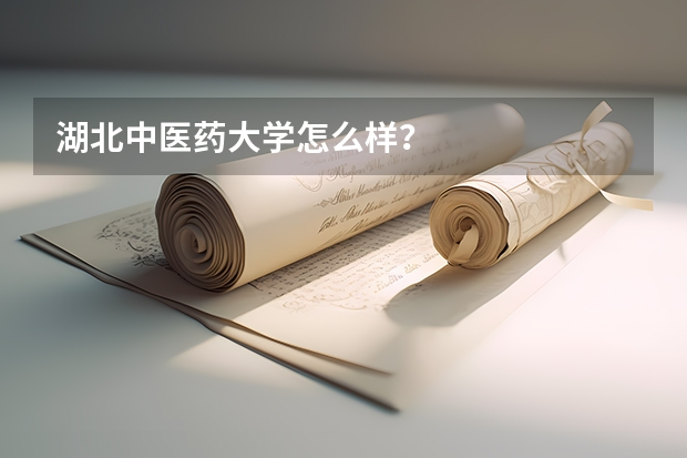 湖北中医药大学怎么样?