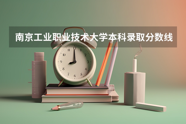 南京工业职业技术大学本科录取分数线大概多少？