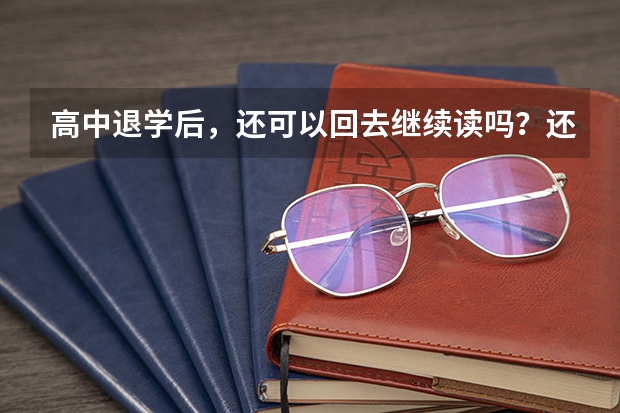 高中退学后,还可以回去继续读吗?还可以参加高考吗?