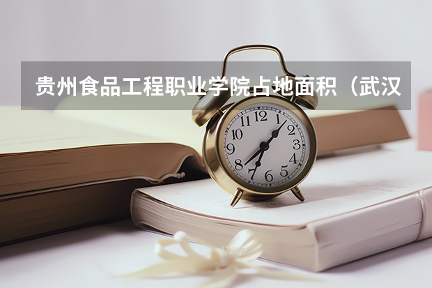 贵州食品工程职业学院占地面积(武汉生物工程学院是本科还是专科)