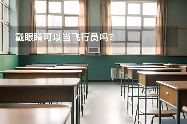 戴眼睛可以当飞行员吗?