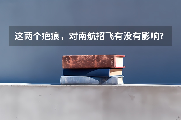 这两个疤痕,对南航招飞有没有影响?能过吗?