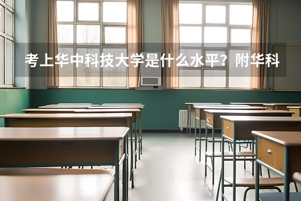 考上华中科技大学是什么水平？附华科最好就业的专业 考上华科算学霸吗？