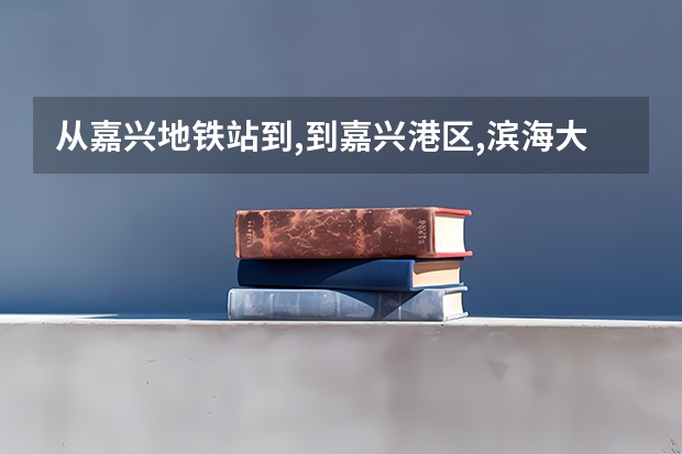 从嘉兴地铁站到,到嘉兴港区,滨海大道,乘坐什么公交车