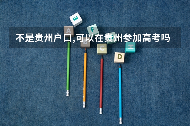 不是贵州户口,可以在贵州参加高考吗