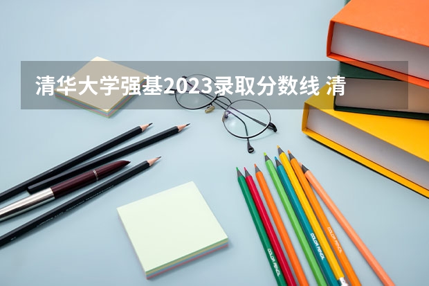 清华大学强基2023录取分数线 清华大学强基计划录取分数线