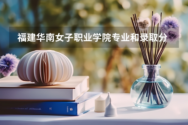  福建华南女子职业学院专业和录取分数线是多少