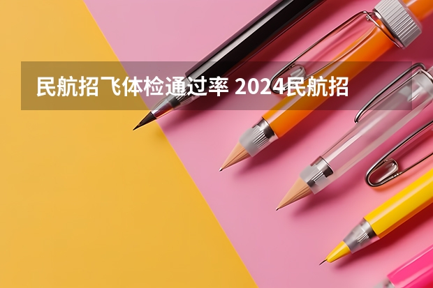 民航招飞体检通过率 2024民航招飞体检时间