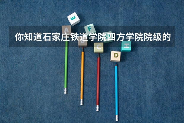 你知道石家庄铁道学院四方学院院级的四级分数线吗