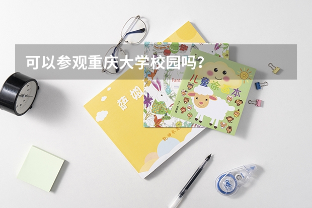 可以参观重庆大学校园吗？