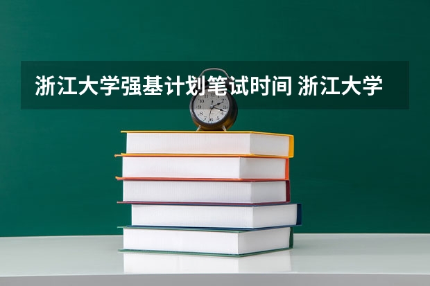 浙江大学强基计划笔试时间 浙江大学强基计划:挖掘拥有创新思维和科研潜力的你