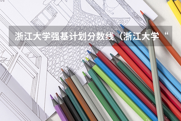 浙江大学强基计划分数线(浙江大学“强基计划”十问十答)