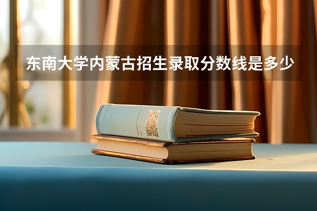 东南大学内蒙古招生录取分数线是多少