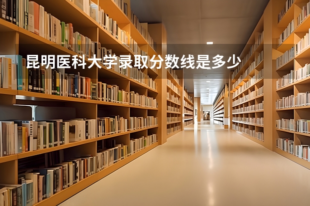昆明医科大学录取分数线是多少