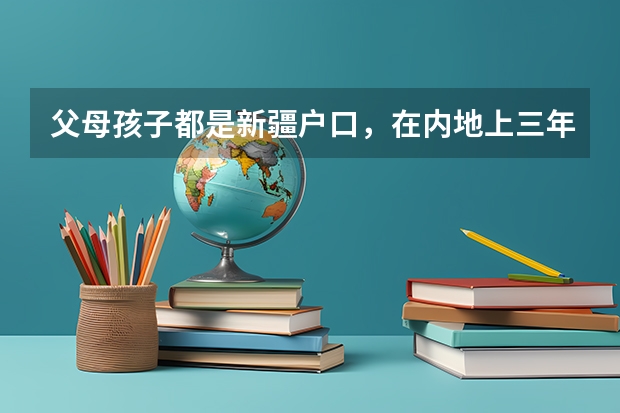 父母孩子都是新疆户口,在内地上三年高中,可以回新疆参加高考吗?