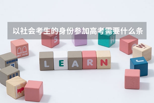 以社会考生的身份参加高考需要什么条件?