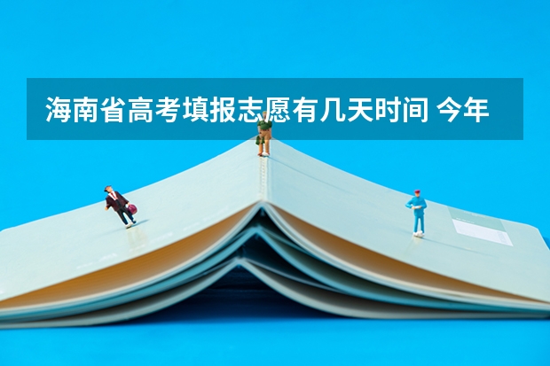 海南省高考填报志愿有几天时间 今年全国各省的高考志愿填报时间是几号?