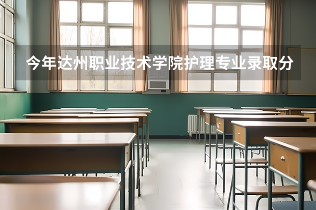 今年达州职业技术学院护理专业录取分数线是多少？