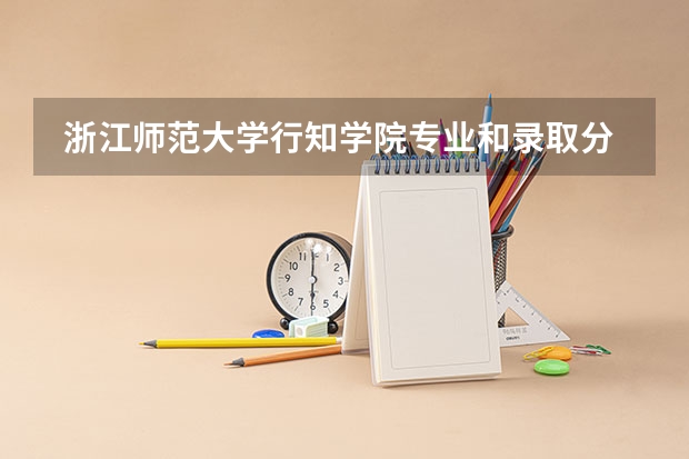  浙江师范大学行知学院专业和录取分数线是多少