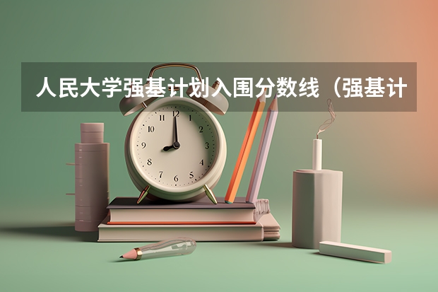 人民大学强基计划入围分数线(强基计划36所一流大学名单)