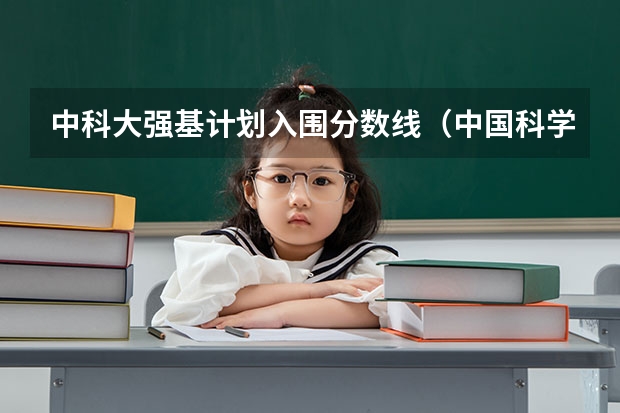 中科大强基计划入围分数线（中国科学技术大学强基计划入围分数线）