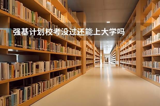 强基计划校考没过还能上大学吗