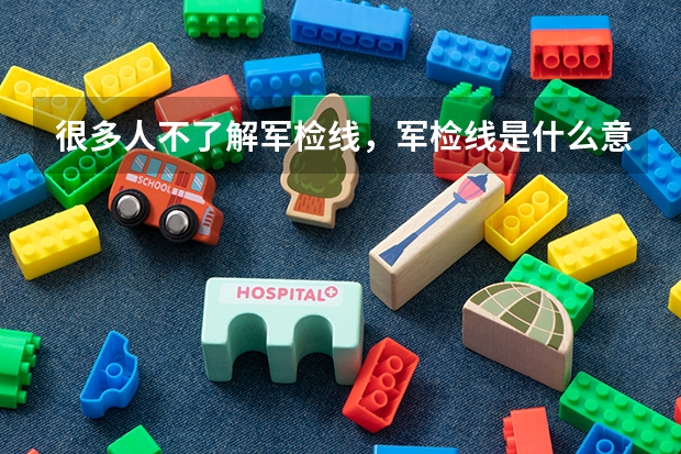 很多人不了解军检线,军检线是什么意思?