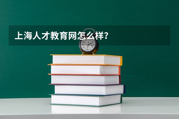 上海人才教育网怎么样？