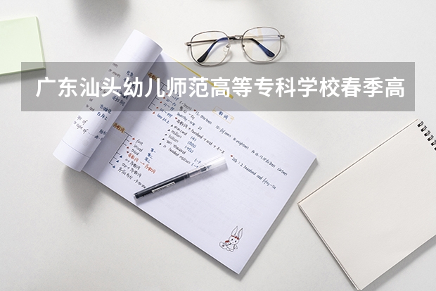 广东汕头幼儿师范高等专科学校春季高考分数线（汕头大学历年分数线）