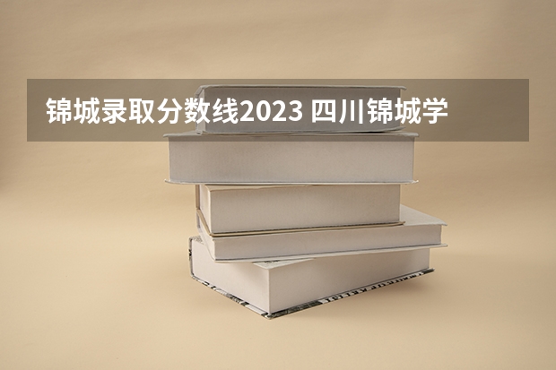 锦城录取分数线2023 四川锦城学院录取分数线
