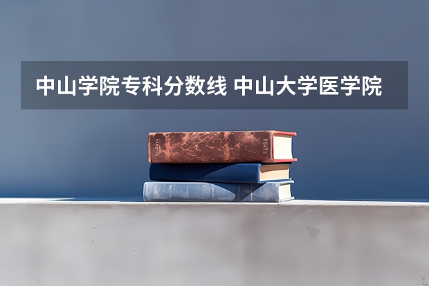 中山学院专科分数线 中山大学医学院录取分数线