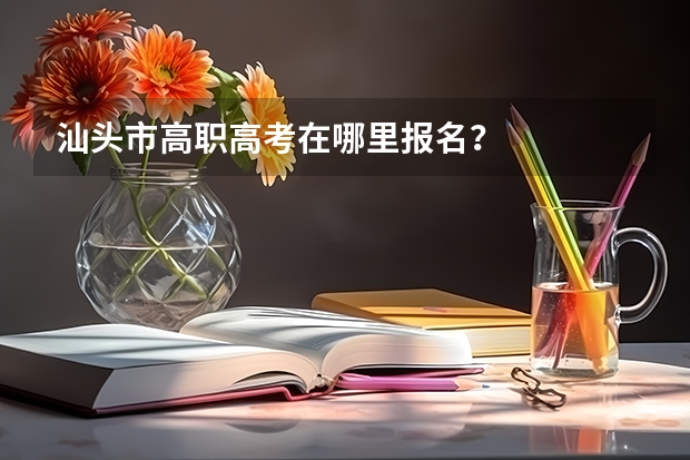 汕头市高职高考在哪里报名？