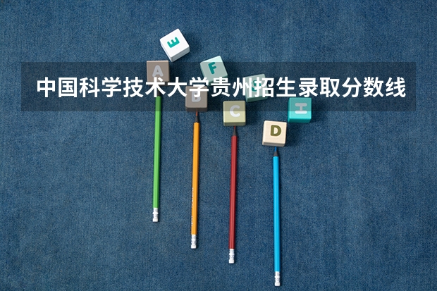 中国科学技术大学贵州招生录取分数线是多少