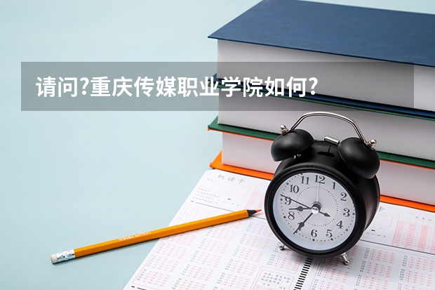 请问?重庆传媒职业学院如何?