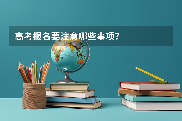 高考报名要注意哪些事项?