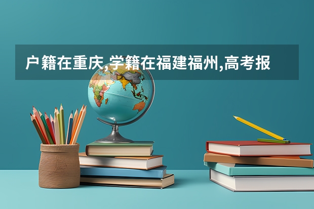 户籍在重庆,学籍在福建福州,高考报重庆有何条件(重庆成人高考报名指南?)